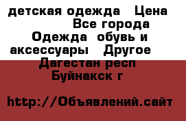 детская одежда › Цена ­ 1 500 - Все города Одежда, обувь и аксессуары » Другое   . Дагестан респ.,Буйнакск г.